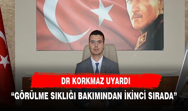 DR KORKMAZ UYARDI, GÖRÜLME SIKLIĞI BAKIMINDAN İLK ÜÇTE
