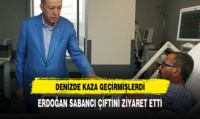 ERDOĞAN'DAN SABANCI ÇİFTİNE GEÇMİŞ OLSUN ZİYARETİ