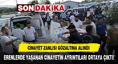 ERENLERDE YAŞANAN CİNAYETİN AYRINTILARI ORTAYA ÇIKTI!