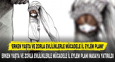 ‘ERKEN YAŞTA VE ZORLA EVLİLİKLERLE MÜCADELE İL EYLEM PLANI’