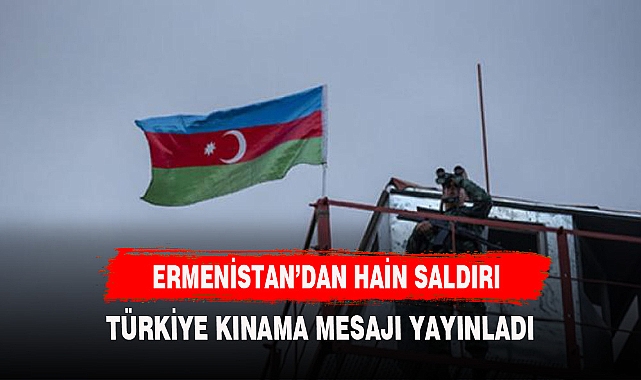 ERMENİSTAN'DAN HAİN SALDIRI