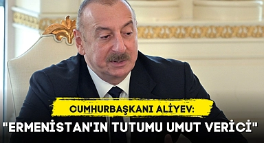 "ERMENİSTAN'IN TUTUMU UMUT VERİCİ"