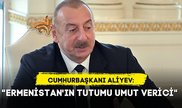"ERMENİSTAN'IN TUTUMU UMUT VERİCİ"