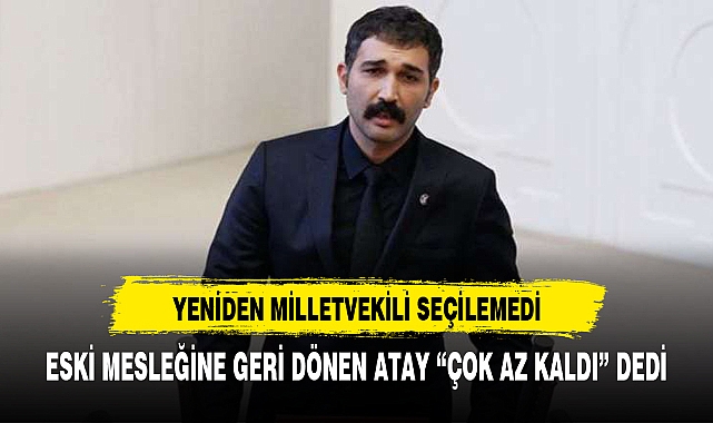 ESKİ MESLEĞİNE GERİ DÖNEN 'ATAY' "ÇOK AZ KALDI" DEDİ