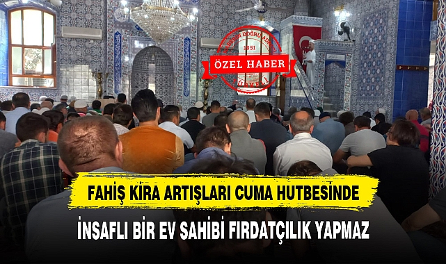 FAHİŞ KİRA ARTIŞLARI CUMA HUTBESİNDE