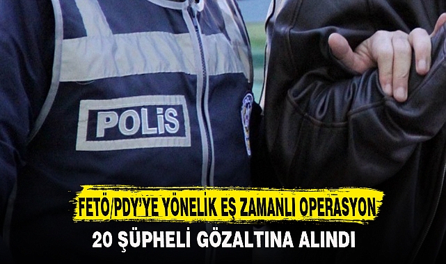 FETÖ/PDY’YE YÖNELİK EŞ ZAMANLI OPERASYON