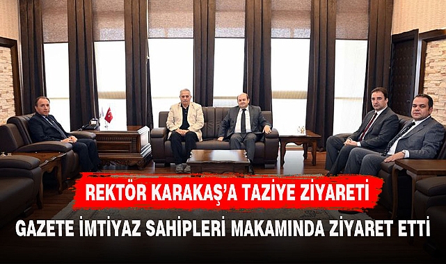 GAZETE İMTİYAZ SAHİPLERİNDEN REKTÖR KARAKAŞ'A ZİYARET