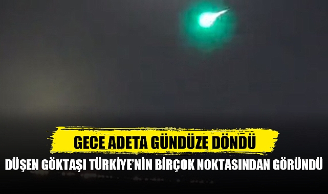 GECE ADETA GÜNDÜZE DÖNDÜ! DÜŞEN GÖKTAŞI, TÜRKİYE'NİN BİRÇOK NOKTASINDAN GÖRÜNTÜLENDİ