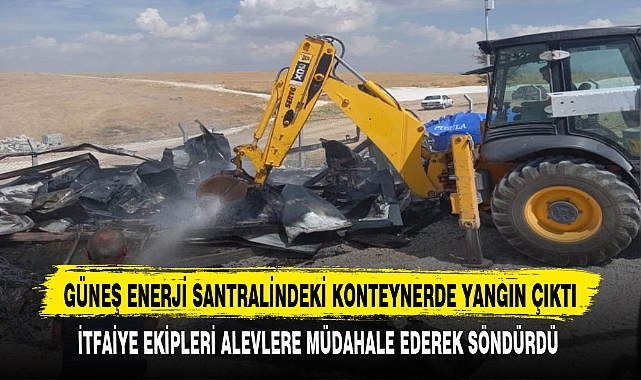 GÜNEŞ ENERJİ SANTRALİNDEKİ KONTEYNERDE YANGIN ÇIKTI