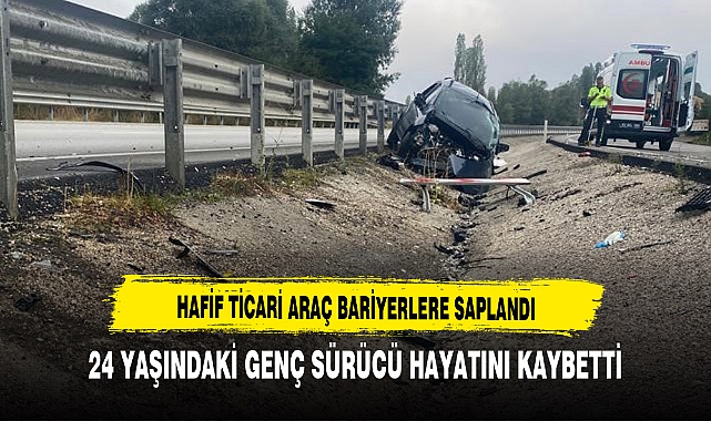 HAFİF TİCARİ ARAÇ BARİYERLERE ÇARPTI 24 YAŞINDAKİ GENÇ YAŞAMINI YİTİRDİ