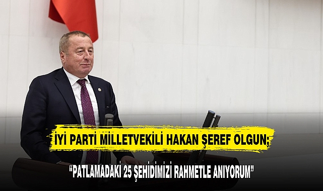 HAKAN ŞEREF OLGUN : “PATLAMADAKİ 25 ŞEHİDİMİZİ RAHMETLE ANIYORUM”