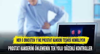 HER 6 ERKEKTEN 1'İNE PROSTAT KANSERİ TEŞHİSİ KONULUYOR