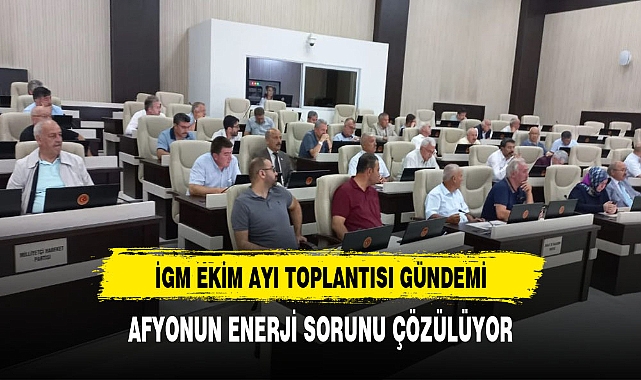 İGM TOPLANIYOR AFYON'UN ENERJİ SORUNU ÇÖZÜLÜYOR