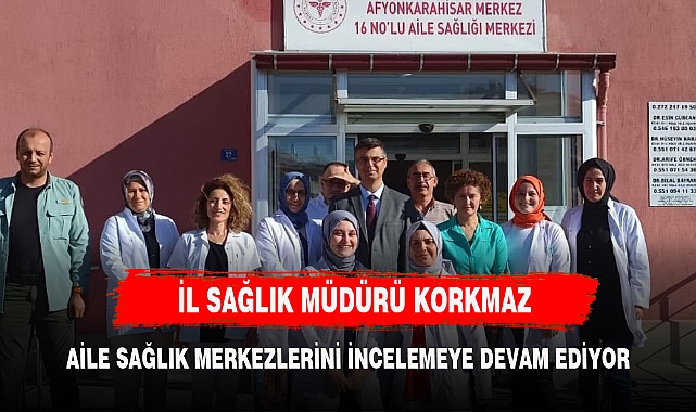 İL SAĞLIK MÜDÜRÜ KORKMAZ'DAN MESLEKTAŞLARINA ZİYARET