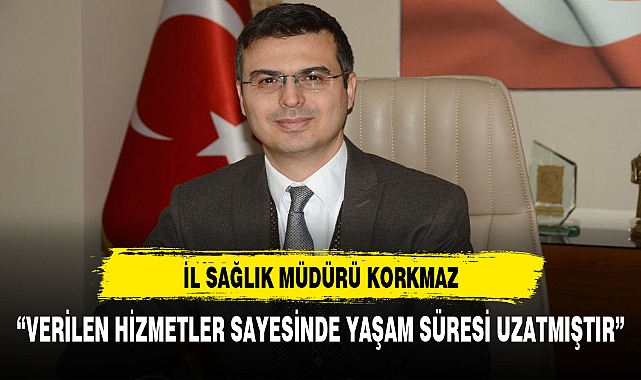 İL SAĞLIK MÜDÜRÜ KORKMAZ, " GÜNÜMÜZDE YAŞAM SÜRESİ ARTMIŞTIR"