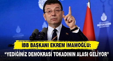 İMAMOĞLU: “YEDİĞİNİZ DEMOKRASİ TOKADININ ALASI GELİYOR”