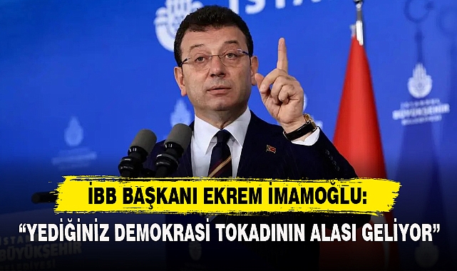 İMAMOĞLU: “YEDİĞİNİZ DEMOKRASİ TOKADININ ALASI GELİYOR”