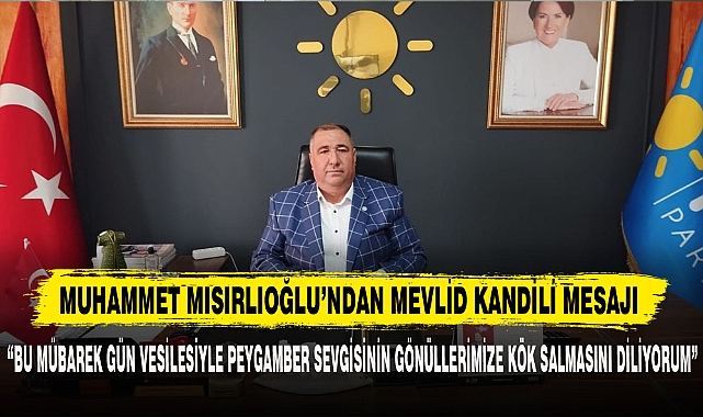 İYİ PARTİ İL BAŞKANI MUHAMMET MISIRLIOĞLU’NDAN MEVLİD KANDİLİ MESAJI