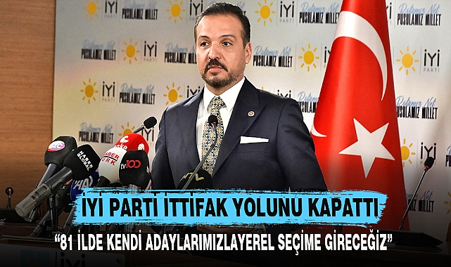 İYİ PARTİ İTTİFAK YOLUNU KAPATTI