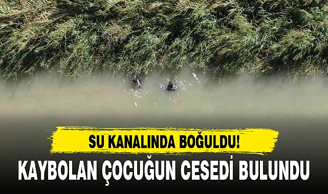 KAYBOLAN ÇOCUĞUN CESEDİ BULUNDU