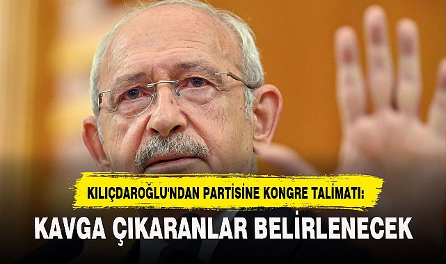 KILIÇDAROĞLU'NDAN PARTİSİNE KONGRE TALİMATI: KAVGA ÇIKARANLAR BELİRLENECEK