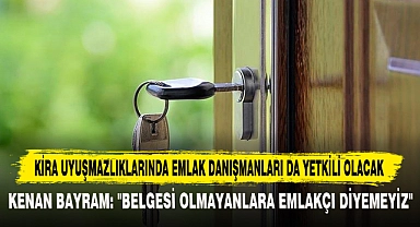 KİRA UYUŞMAZLIKLARINDA EMLAK DANIŞMANLARI DA YETKİLİ OLACAK