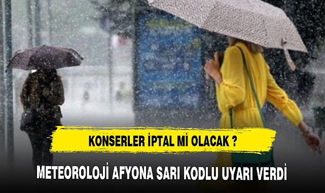 KONSERLER İPTAL Mİ OLACAK METEOROLOJİDEN UYARI GELDİ