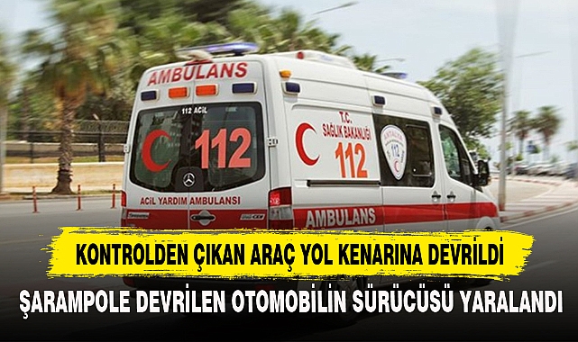 KONTROLDEN ÇIKAN ARAÇ YOL KENARINA DEVRİLDİ