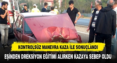 KONTROLSÜZ MANEVRA KAZA İLE SONUÇLANDI