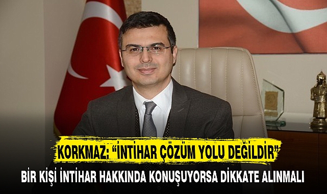 KORKMAZ: “İNTİHAR ÇÖZÜM YOLU DEĞİLDİR”