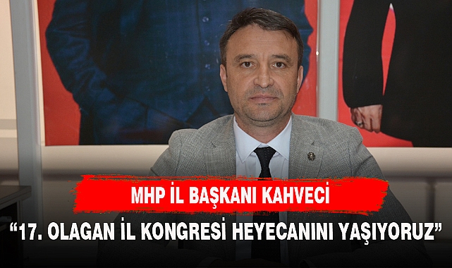MHP İL BAŞKANI KAHVECİ'DEN KONGRE ÇAĞRISI