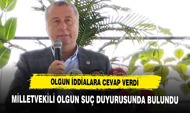 MİLLETVEKİLİ 'OLGUN' İDDİALARA CEVAP VERDİ