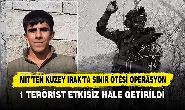 MİT’TEN KUZEY IRAK’TA SINIR ÖTESİ OPERASYON