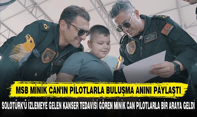 MSB MİNİK CAN'IN PİLOTLARLA BULUŞMA ANINI PAYLAŞTI