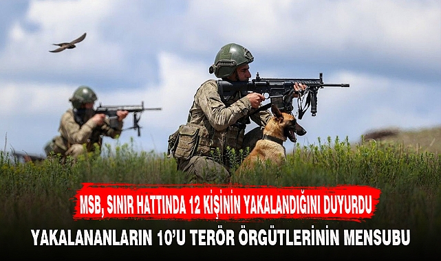 MSB, SINIR HATTINDA 12 KİŞİNİN YAKALANDIĞINI DUYURDU