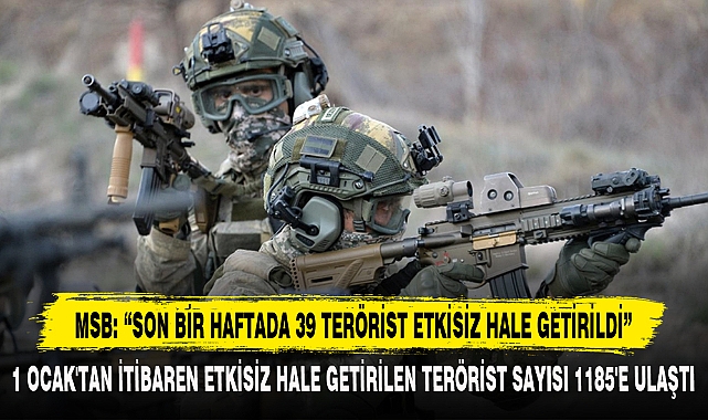 MSB: “SON BİR HAFTADA 39 TERÖRİST ETKİSİZ HALE GETİRİLDİ”