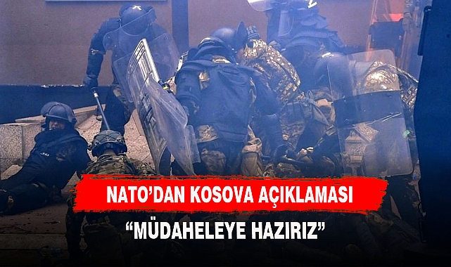 NATO'DAN KOSOVA'DAKİ OLAYLARA İLİŞKİN AÇIKLAMA GELDİ