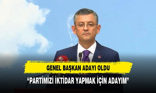 ÖZGÜR ÖZEL GENEL BAŞKAN ADAYI OLDU
