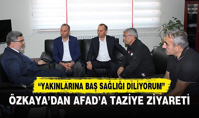 ÖZKAYA’DAN AFAD’A TAZİYE ZİYARETİ