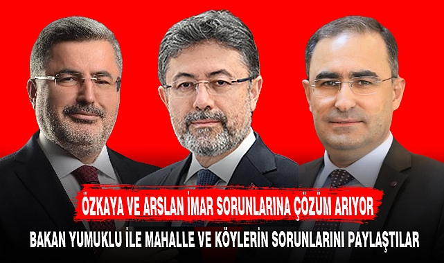 ÖZKAYA VE ARSLAN İMAR SORUNLARINA ÇÖZÜM ARIYOR