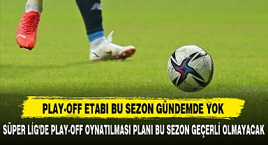 PLAY-OFF ETABI BU SEZON GÜNDEMDE YOK