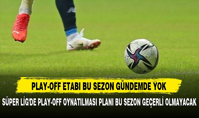 PLAY-OFF ETABI BU SEZON GÜNDEMDE YOK