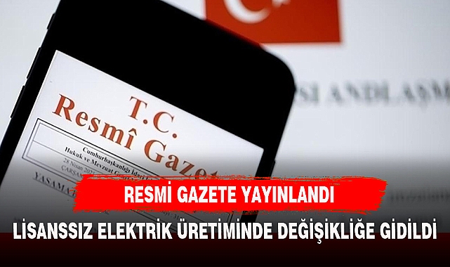 RESMİ GAZETE YAYINLANDI ELEKTRİK PİYASASINDA LİSANSSIZ ELEKTRİK ÜRETİM  YÖNETMELİĞİNDE DEĞİŞİKLİK