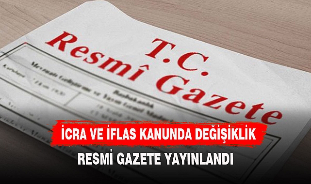 RESMİ GAZETEDE İCRA VE İFLAS KANUNU İLE İLGİLİ DEĞİŞİKLİKLER YAYINLANDI