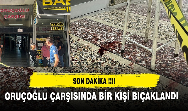 SON DAKİKA ORUÇOĞLU ÇARŞISINDA BİR KİŞİ BIÇAKLANDI