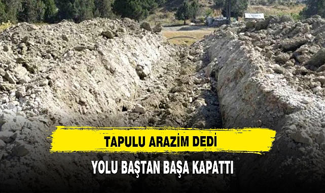 TAPULU ARAZİM DEDİ YOLU BAŞTAN BAŞA KAPATTI
