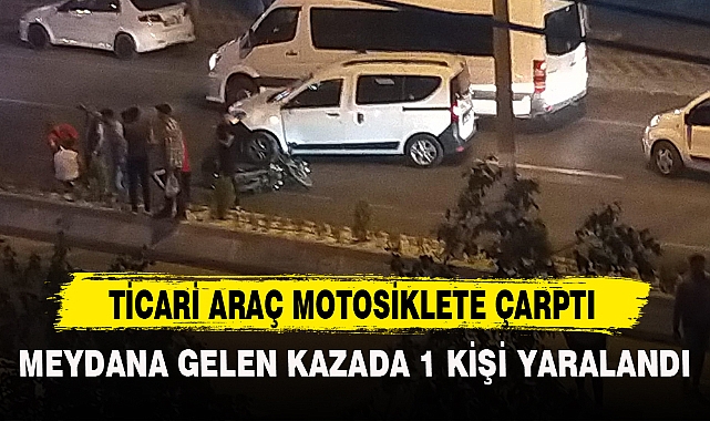 TİCARİ ARAÇ MOTOSİKLETE ÇARPTI
