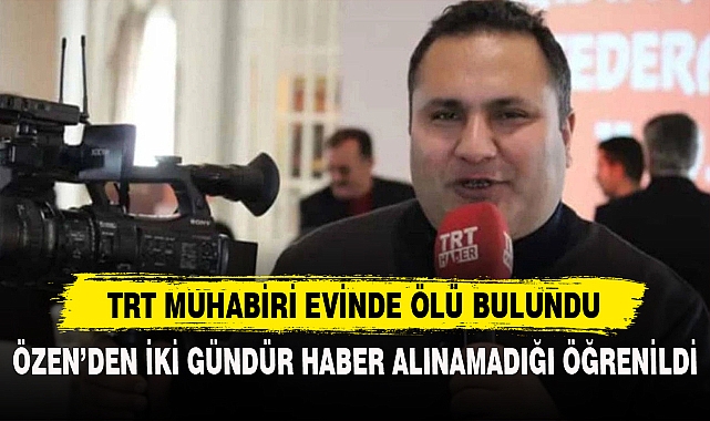 TRT MUHABİRİ EVİNDE ÖLÜ BULUNDU