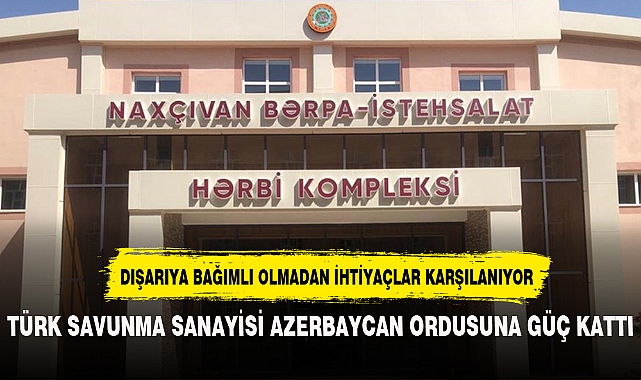 TÜRK SAVUNMA SANAYİSİ AZERBAYCAN ORDUSUNA GÜÇ KATTI