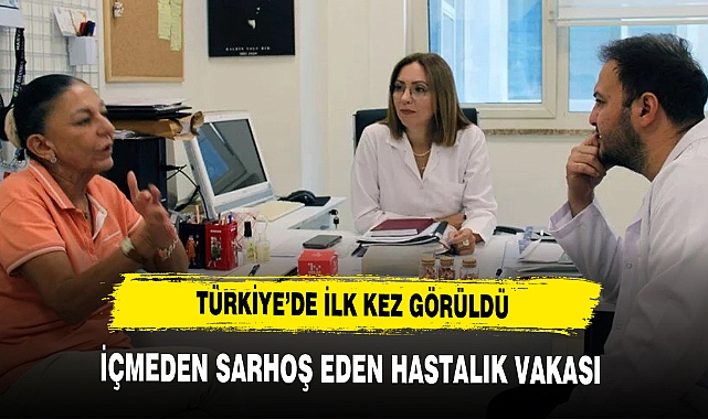 TÜRKİYE'DE İLK KEZ GÖRÜLDÜ İÇMEDEN SARHOŞ EDEN HASTALIK